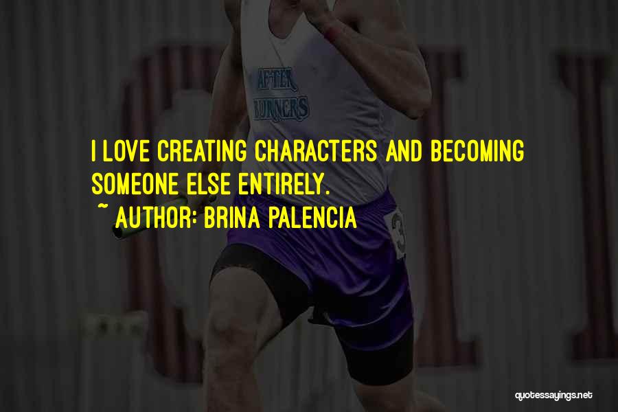 Brina Palencia Quotes: I Love Creating Characters And Becoming Someone Else Entirely.