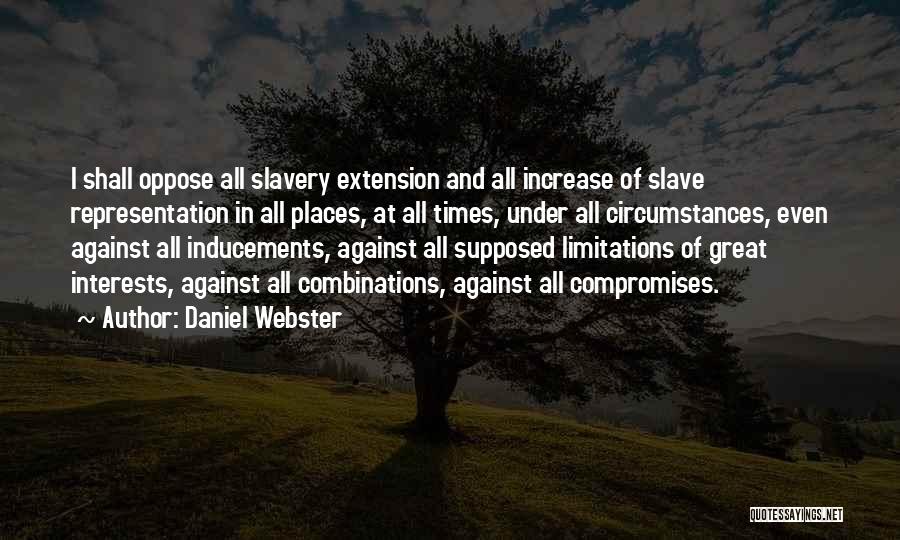 Daniel Webster Quotes: I Shall Oppose All Slavery Extension And All Increase Of Slave Representation In All Places, At All Times, Under All