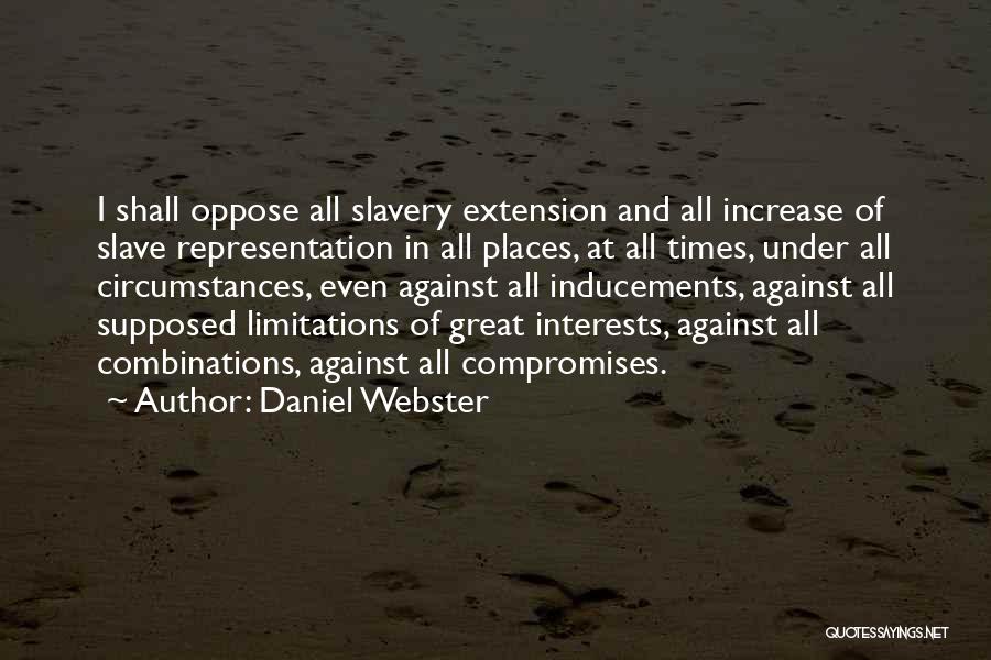 Daniel Webster Quotes: I Shall Oppose All Slavery Extension And All Increase Of Slave Representation In All Places, At All Times, Under All