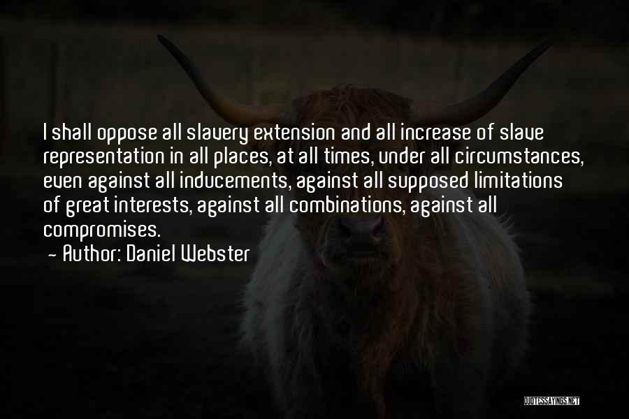 Daniel Webster Quotes: I Shall Oppose All Slavery Extension And All Increase Of Slave Representation In All Places, At All Times, Under All