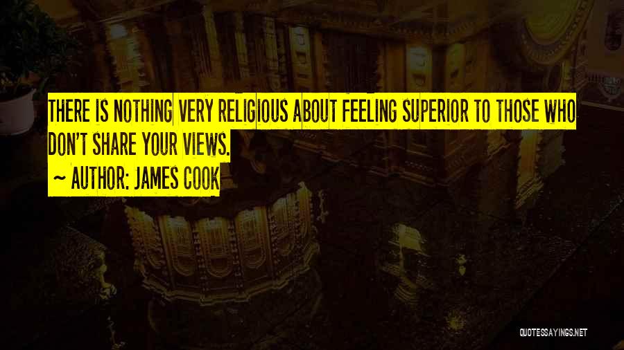James Cook Quotes: There Is Nothing Very Religious About Feeling Superior To Those Who Don't Share Your Views.