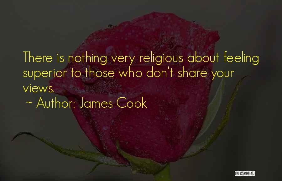 James Cook Quotes: There Is Nothing Very Religious About Feeling Superior To Those Who Don't Share Your Views.