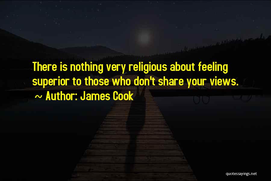 James Cook Quotes: There Is Nothing Very Religious About Feeling Superior To Those Who Don't Share Your Views.