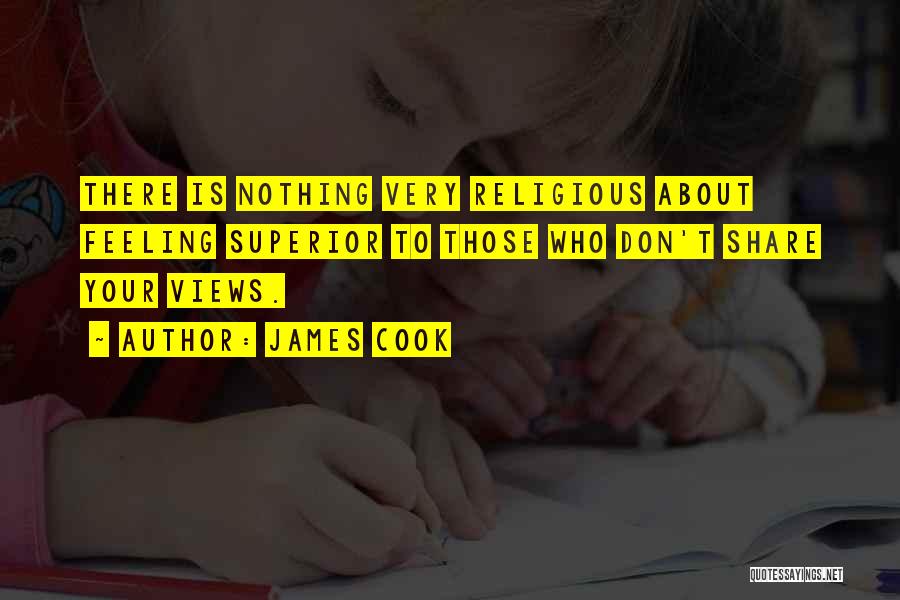 James Cook Quotes: There Is Nothing Very Religious About Feeling Superior To Those Who Don't Share Your Views.