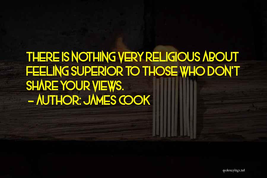 James Cook Quotes: There Is Nothing Very Religious About Feeling Superior To Those Who Don't Share Your Views.