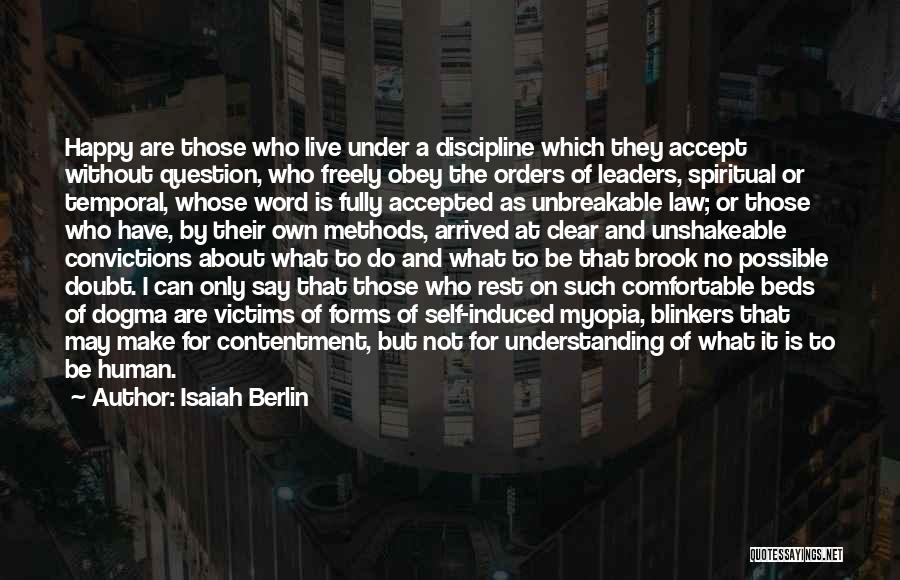 Isaiah Berlin Quotes: Happy Are Those Who Live Under A Discipline Which They Accept Without Question, Who Freely Obey The Orders Of Leaders,