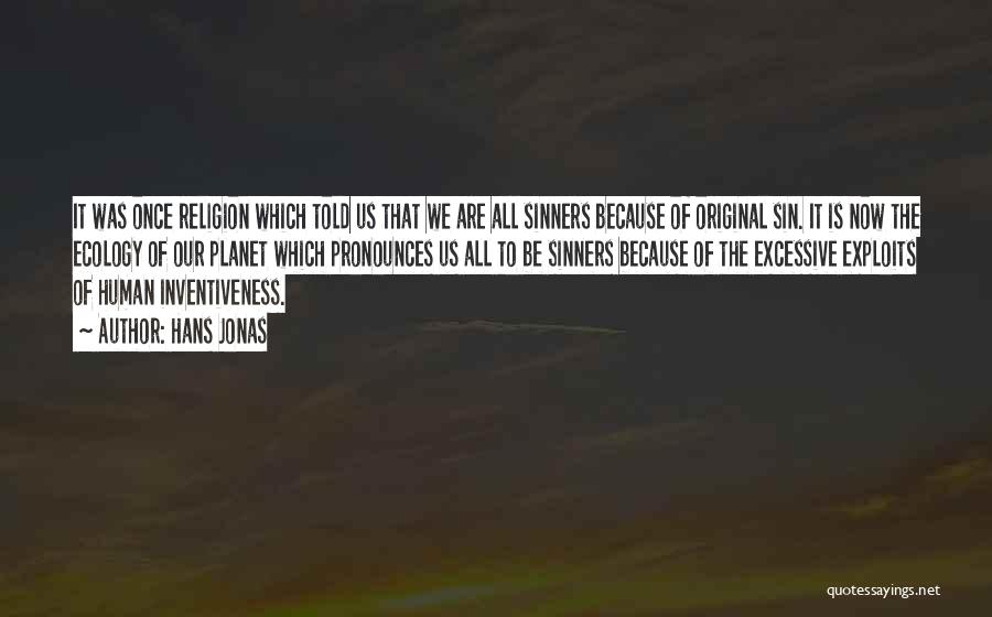 Hans Jonas Quotes: It Was Once Religion Which Told Us That We Are All Sinners Because Of Original Sin. It Is Now The