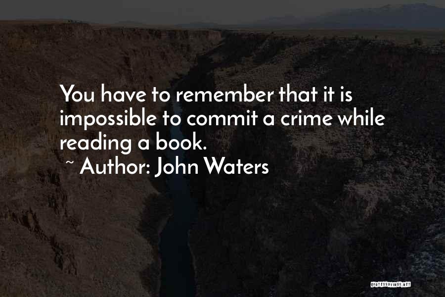 John Waters Quotes: You Have To Remember That It Is Impossible To Commit A Crime While Reading A Book.