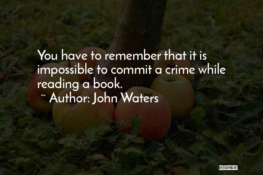 John Waters Quotes: You Have To Remember That It Is Impossible To Commit A Crime While Reading A Book.