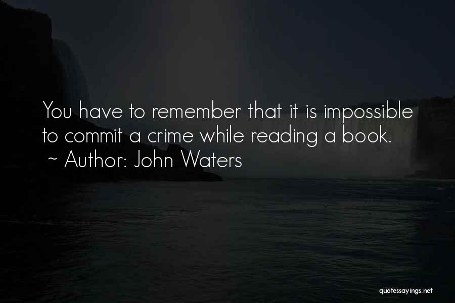 John Waters Quotes: You Have To Remember That It Is Impossible To Commit A Crime While Reading A Book.