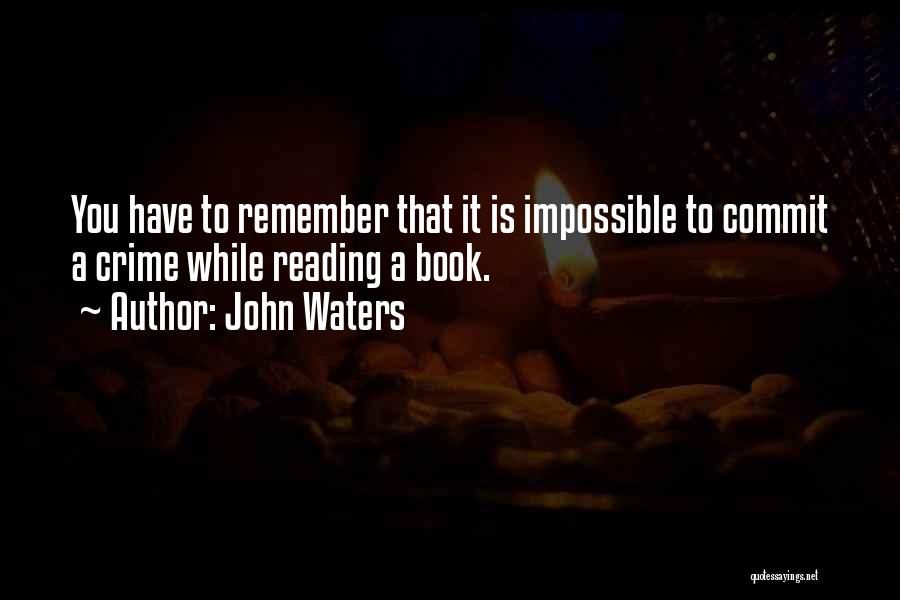 John Waters Quotes: You Have To Remember That It Is Impossible To Commit A Crime While Reading A Book.