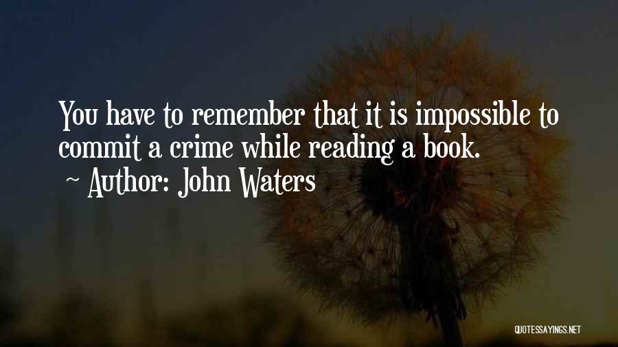 John Waters Quotes: You Have To Remember That It Is Impossible To Commit A Crime While Reading A Book.