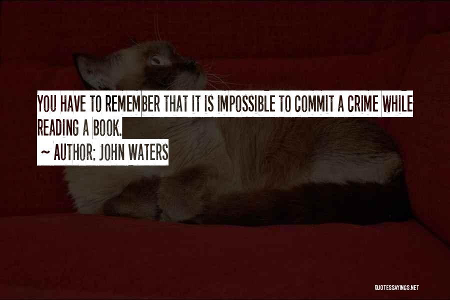 John Waters Quotes: You Have To Remember That It Is Impossible To Commit A Crime While Reading A Book.