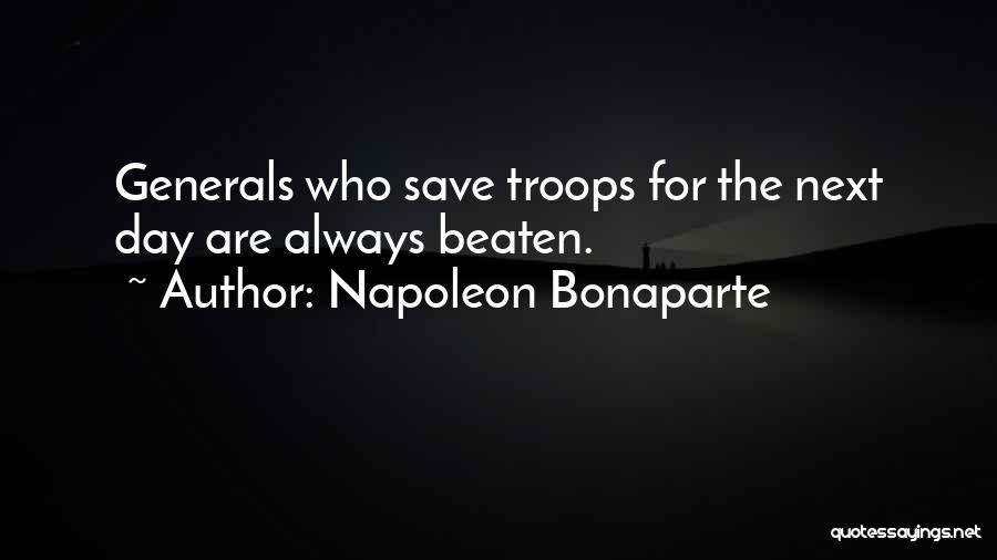 Napoleon Bonaparte Quotes: Generals Who Save Troops For The Next Day Are Always Beaten.