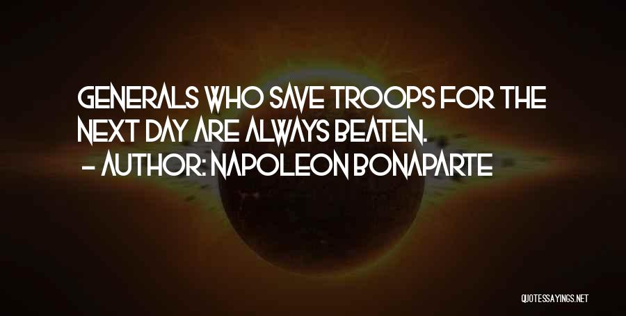 Napoleon Bonaparte Quotes: Generals Who Save Troops For The Next Day Are Always Beaten.