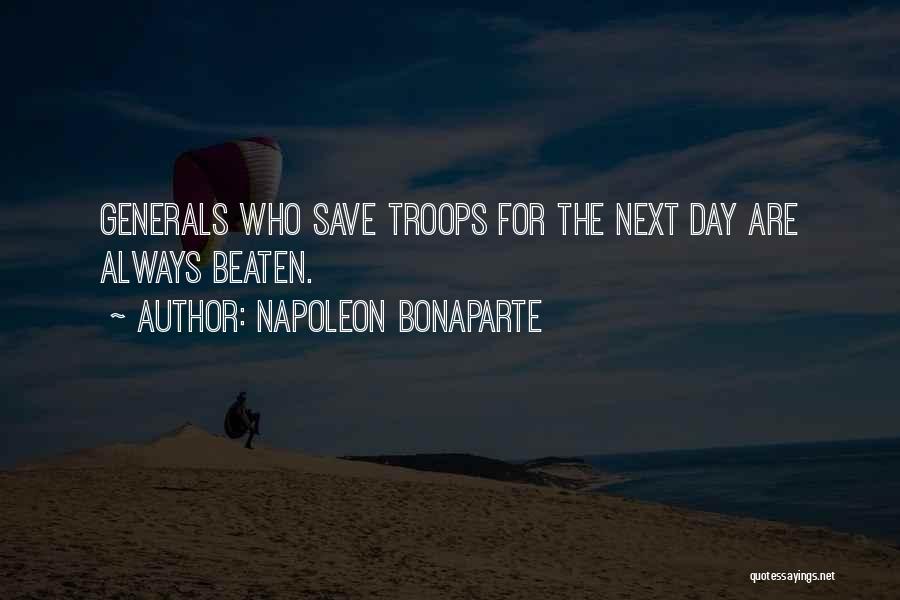 Napoleon Bonaparte Quotes: Generals Who Save Troops For The Next Day Are Always Beaten.