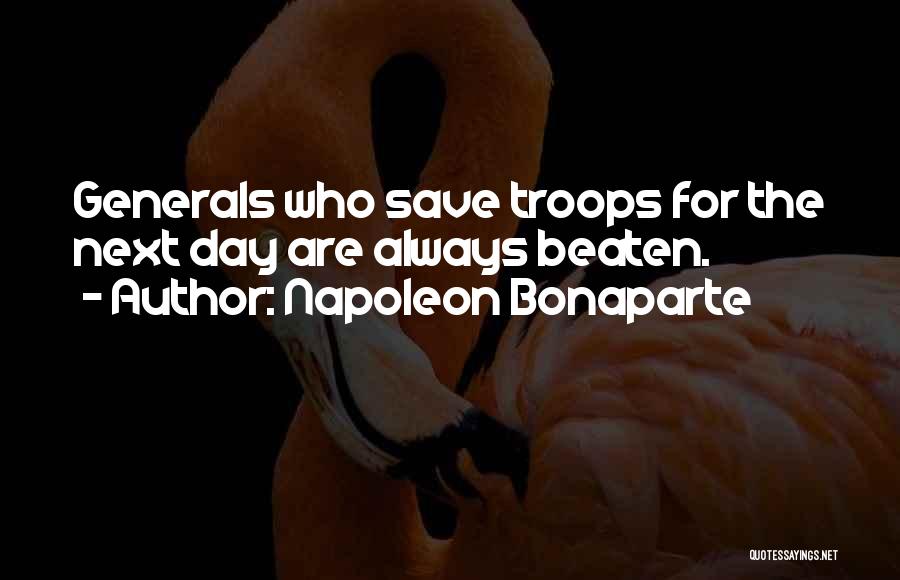 Napoleon Bonaparte Quotes: Generals Who Save Troops For The Next Day Are Always Beaten.