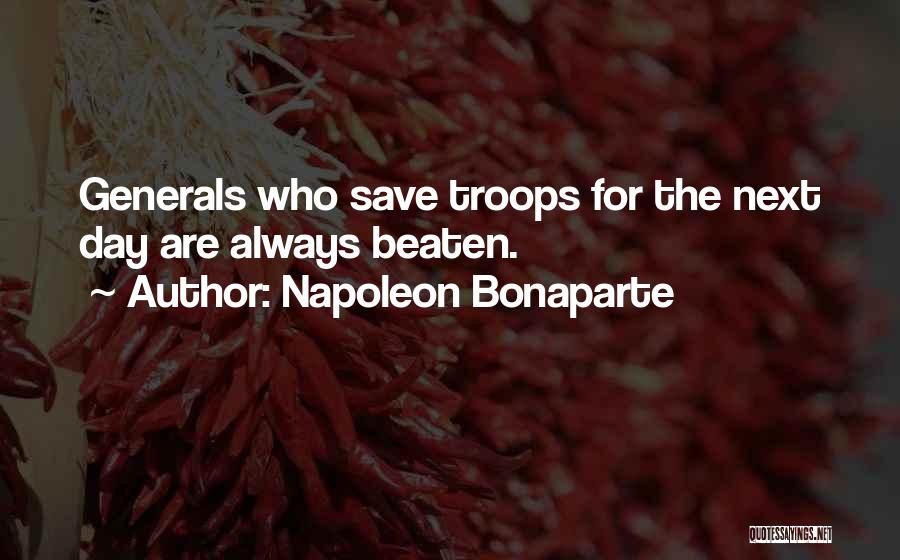 Napoleon Bonaparte Quotes: Generals Who Save Troops For The Next Day Are Always Beaten.