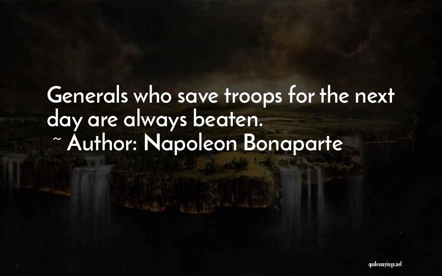 Napoleon Bonaparte Quotes: Generals Who Save Troops For The Next Day Are Always Beaten.