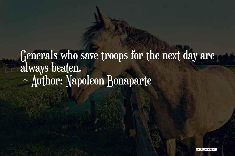 Napoleon Bonaparte Quotes: Generals Who Save Troops For The Next Day Are Always Beaten.