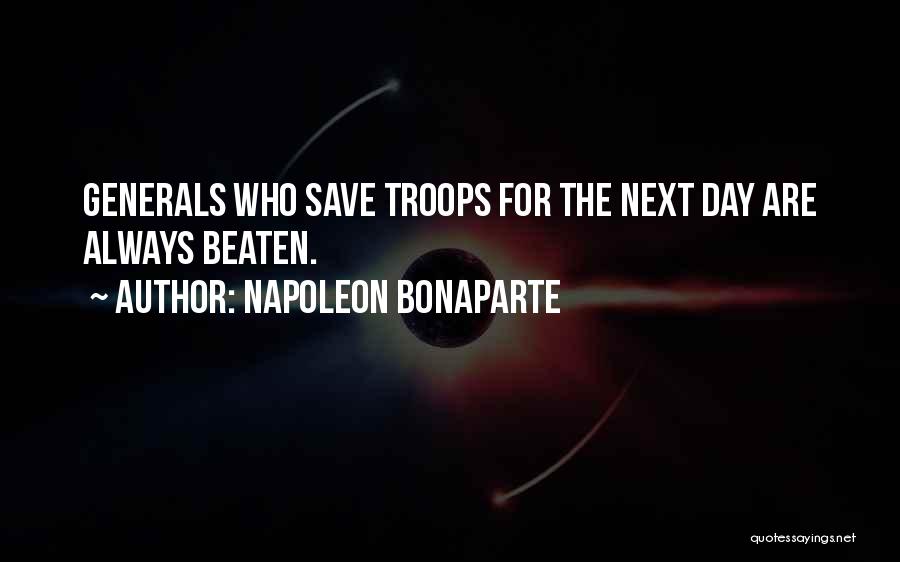 Napoleon Bonaparte Quotes: Generals Who Save Troops For The Next Day Are Always Beaten.