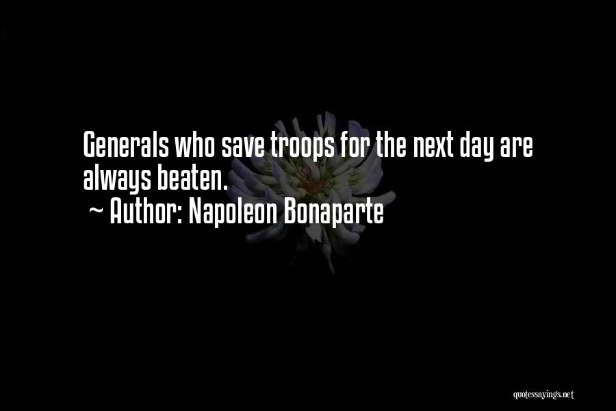 Napoleon Bonaparte Quotes: Generals Who Save Troops For The Next Day Are Always Beaten.