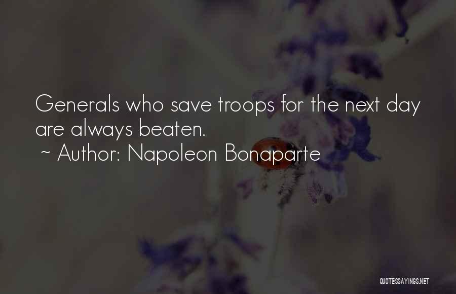 Napoleon Bonaparte Quotes: Generals Who Save Troops For The Next Day Are Always Beaten.