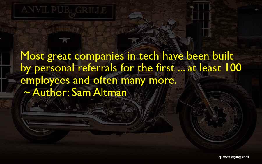 Sam Altman Quotes: Most Great Companies In Tech Have Been Built By Personal Referrals For The First ... At Least 100 Employees And