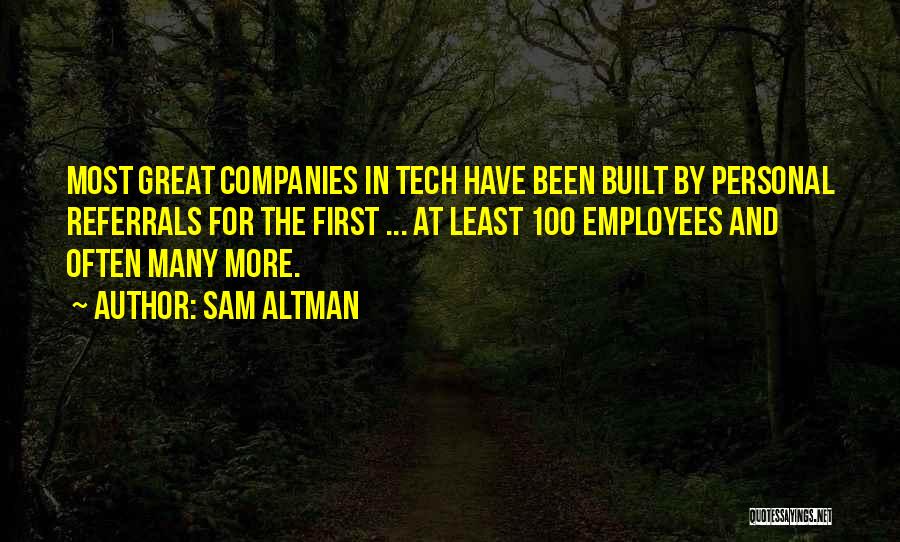 Sam Altman Quotes: Most Great Companies In Tech Have Been Built By Personal Referrals For The First ... At Least 100 Employees And