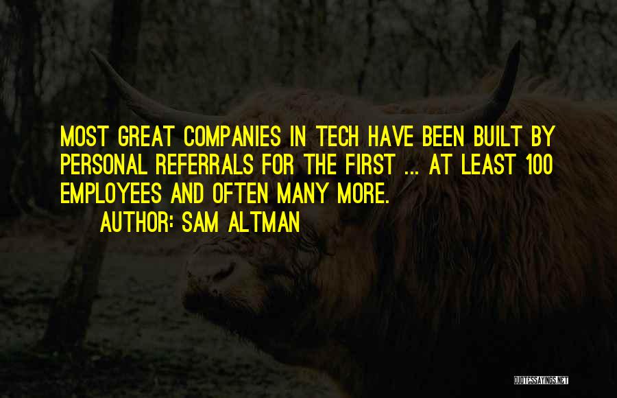Sam Altman Quotes: Most Great Companies In Tech Have Been Built By Personal Referrals For The First ... At Least 100 Employees And