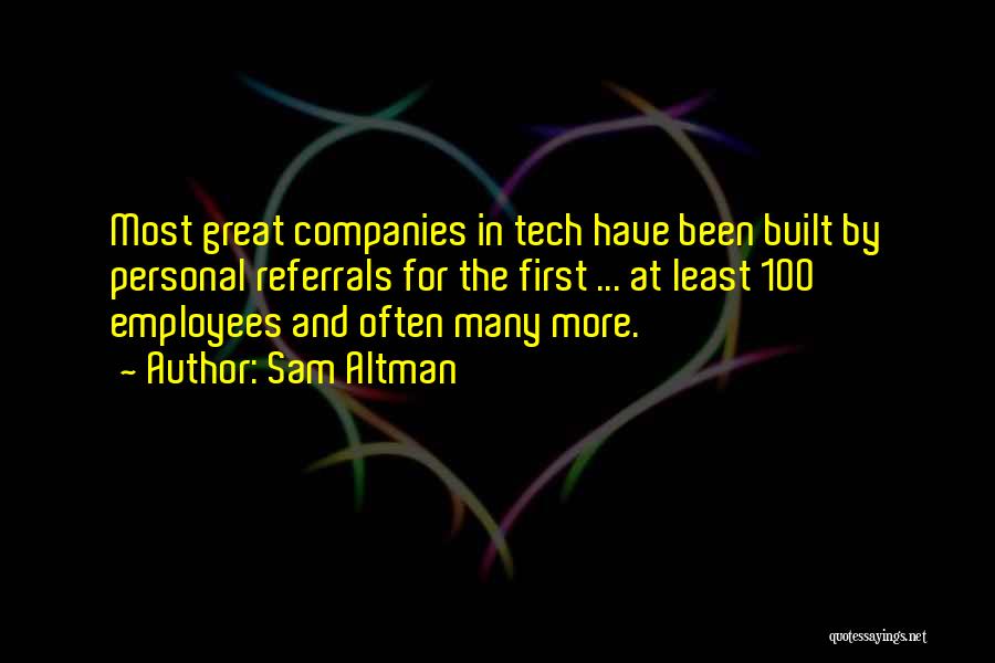 Sam Altman Quotes: Most Great Companies In Tech Have Been Built By Personal Referrals For The First ... At Least 100 Employees And