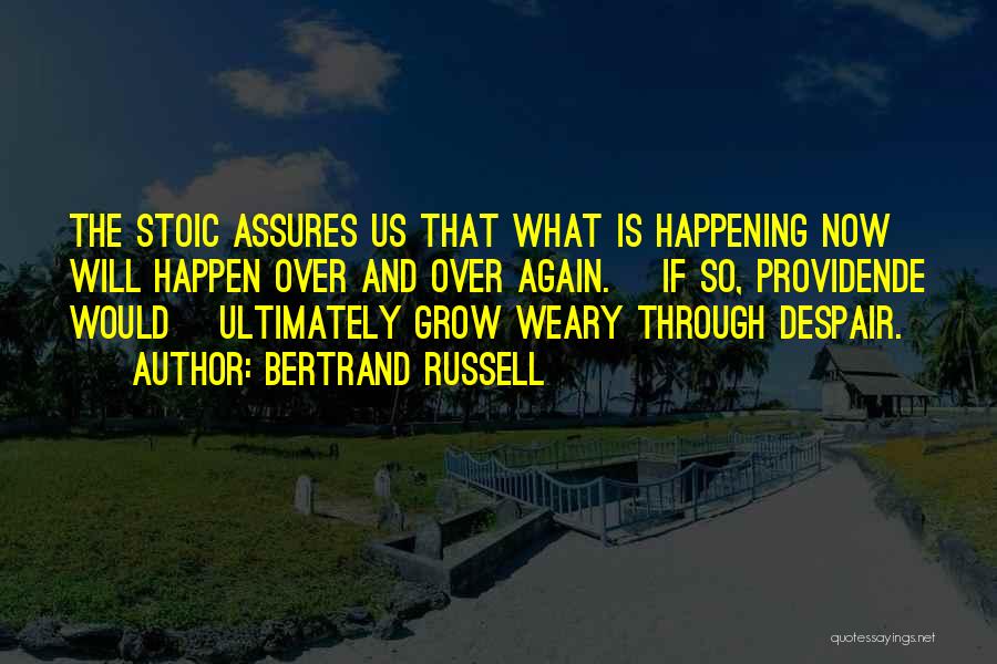 Bertrand Russell Quotes: The Stoic Assures Us That What Is Happening Now Will Happen Over And Over Again. [if So, Providende Would] Ultimately