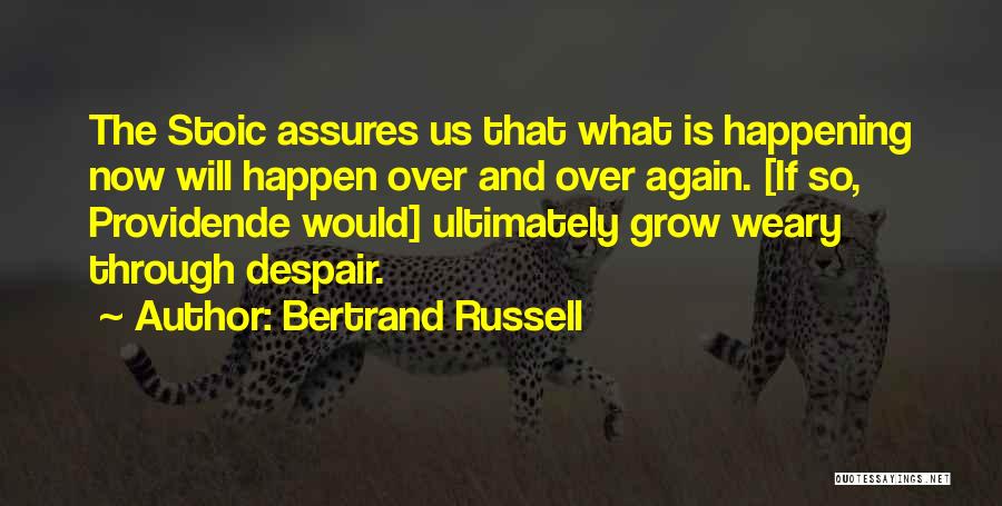 Bertrand Russell Quotes: The Stoic Assures Us That What Is Happening Now Will Happen Over And Over Again. [if So, Providende Would] Ultimately