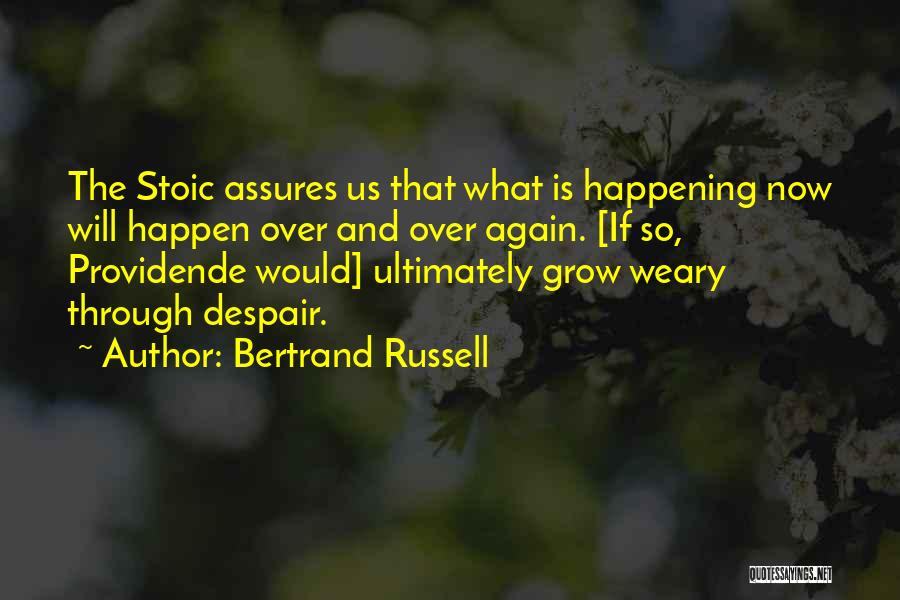 Bertrand Russell Quotes: The Stoic Assures Us That What Is Happening Now Will Happen Over And Over Again. [if So, Providende Would] Ultimately