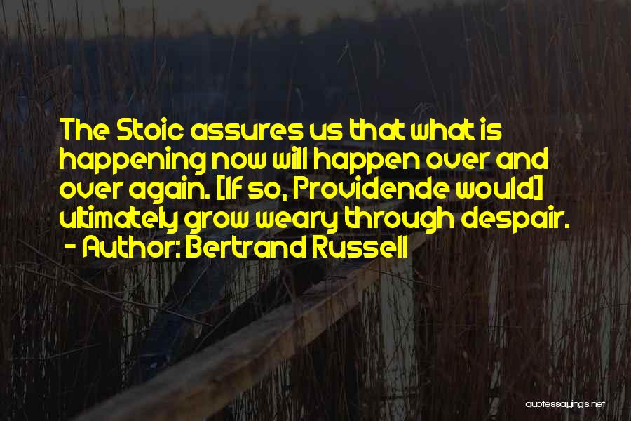 Bertrand Russell Quotes: The Stoic Assures Us That What Is Happening Now Will Happen Over And Over Again. [if So, Providende Would] Ultimately