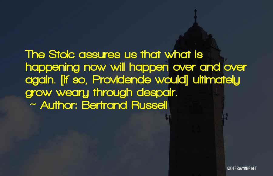Bertrand Russell Quotes: The Stoic Assures Us That What Is Happening Now Will Happen Over And Over Again. [if So, Providende Would] Ultimately