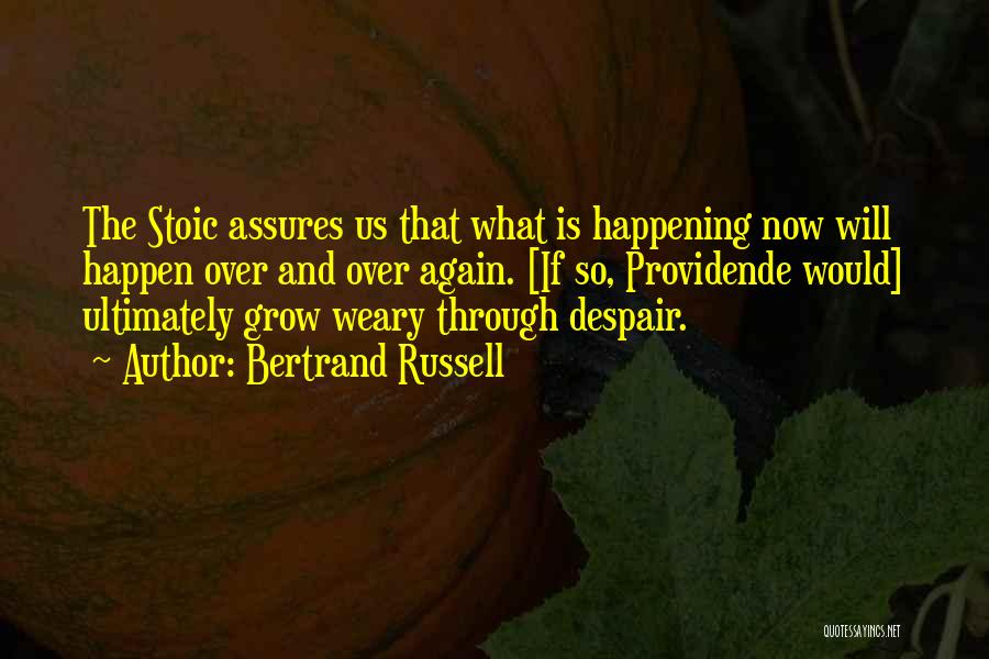 Bertrand Russell Quotes: The Stoic Assures Us That What Is Happening Now Will Happen Over And Over Again. [if So, Providende Would] Ultimately