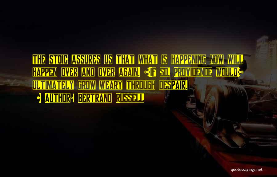 Bertrand Russell Quotes: The Stoic Assures Us That What Is Happening Now Will Happen Over And Over Again. [if So, Providende Would] Ultimately