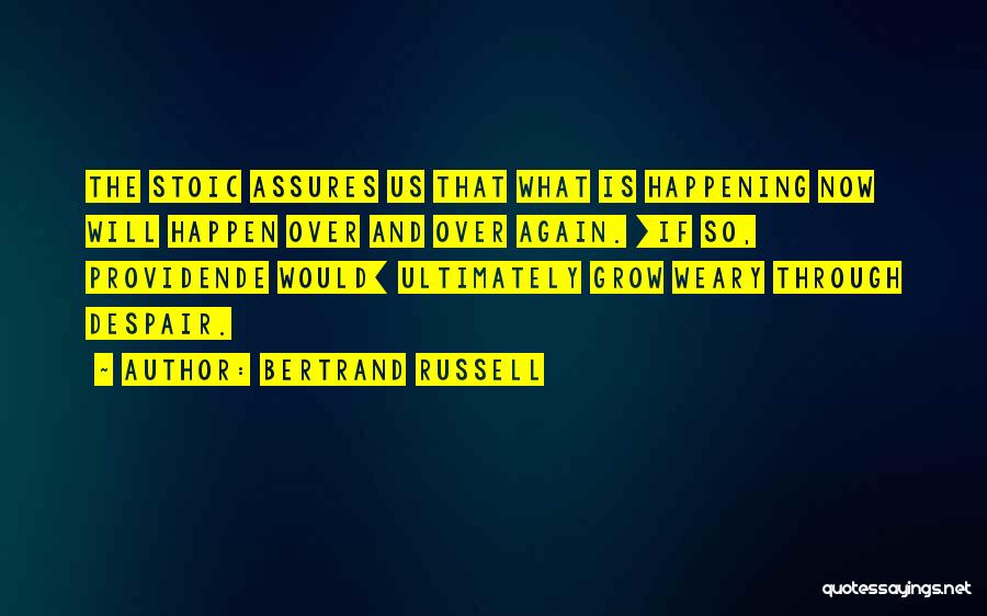 Bertrand Russell Quotes: The Stoic Assures Us That What Is Happening Now Will Happen Over And Over Again. [if So, Providende Would] Ultimately