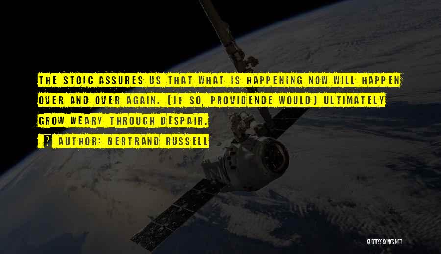 Bertrand Russell Quotes: The Stoic Assures Us That What Is Happening Now Will Happen Over And Over Again. [if So, Providende Would] Ultimately