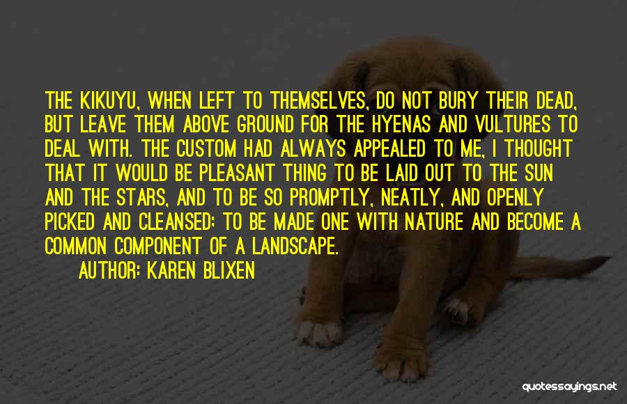 Karen Blixen Quotes: The Kikuyu, When Left To Themselves, Do Not Bury Their Dead, But Leave Them Above Ground For The Hyenas And