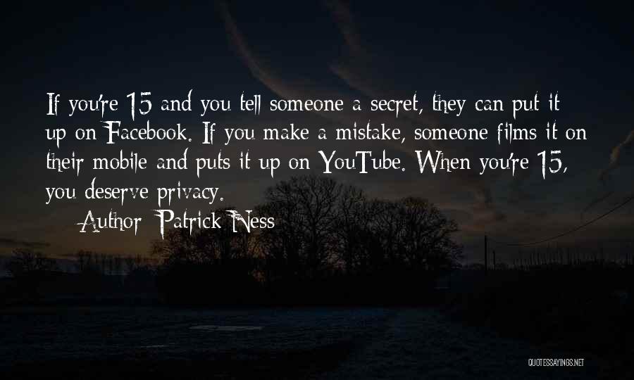 Patrick Ness Quotes: If You're 15 And You Tell Someone A Secret, They Can Put It Up On Facebook. If You Make A