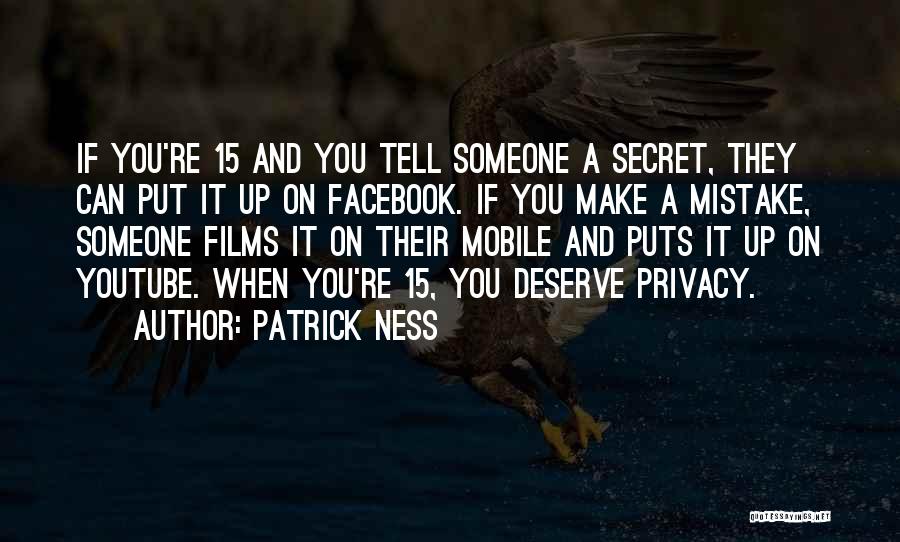 Patrick Ness Quotes: If You're 15 And You Tell Someone A Secret, They Can Put It Up On Facebook. If You Make A