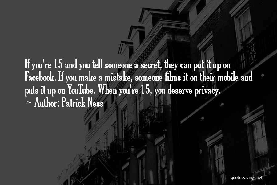 Patrick Ness Quotes: If You're 15 And You Tell Someone A Secret, They Can Put It Up On Facebook. If You Make A