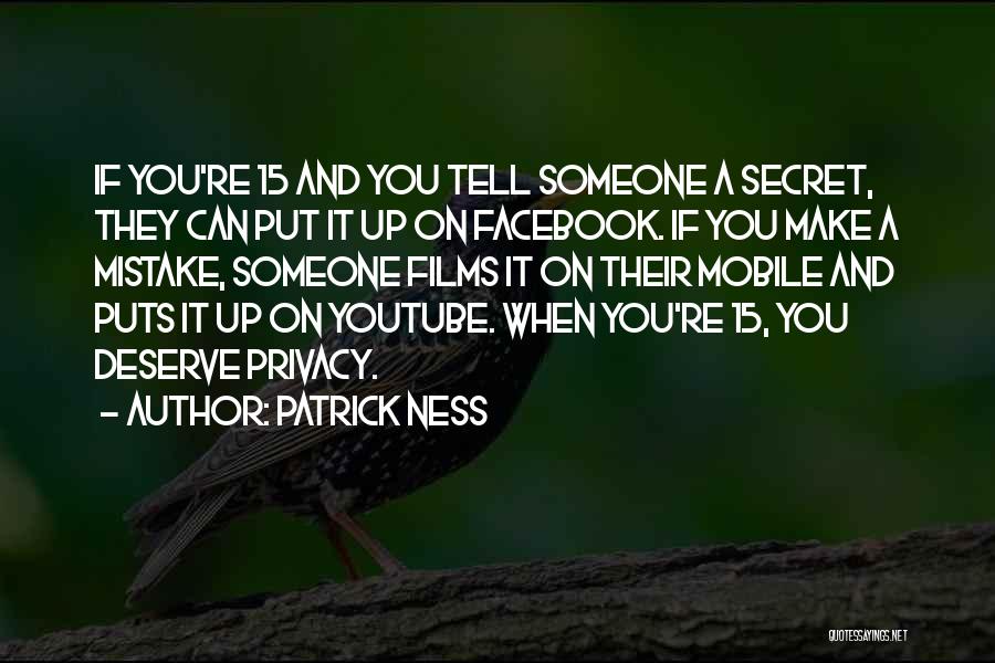 Patrick Ness Quotes: If You're 15 And You Tell Someone A Secret, They Can Put It Up On Facebook. If You Make A