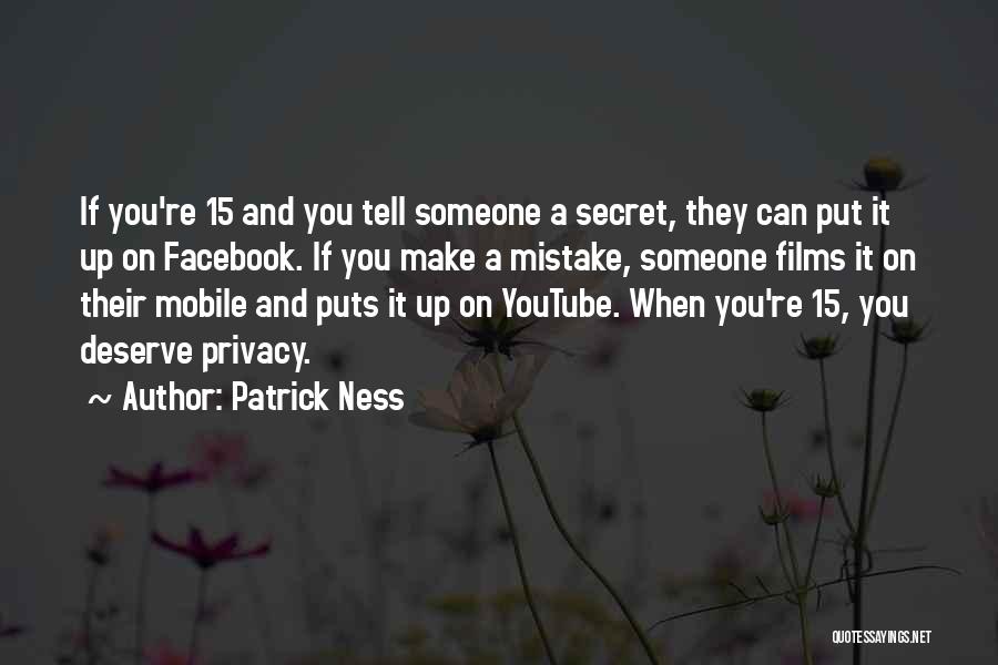 Patrick Ness Quotes: If You're 15 And You Tell Someone A Secret, They Can Put It Up On Facebook. If You Make A