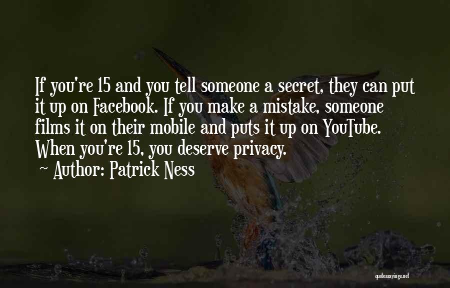 Patrick Ness Quotes: If You're 15 And You Tell Someone A Secret, They Can Put It Up On Facebook. If You Make A