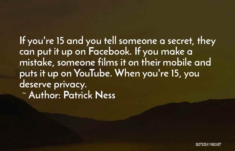 Patrick Ness Quotes: If You're 15 And You Tell Someone A Secret, They Can Put It Up On Facebook. If You Make A