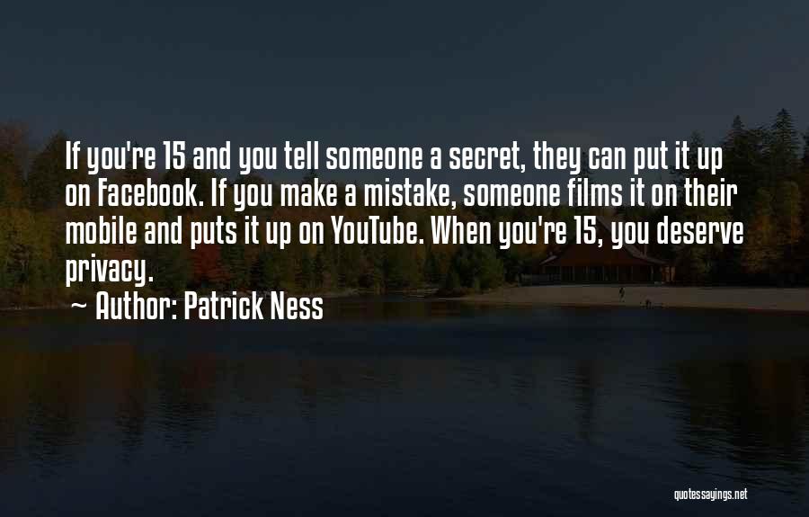 Patrick Ness Quotes: If You're 15 And You Tell Someone A Secret, They Can Put It Up On Facebook. If You Make A