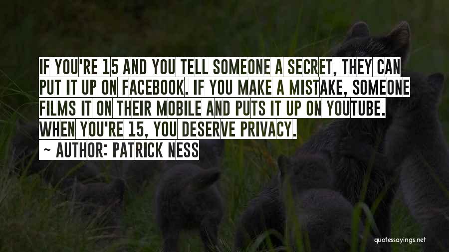 Patrick Ness Quotes: If You're 15 And You Tell Someone A Secret, They Can Put It Up On Facebook. If You Make A